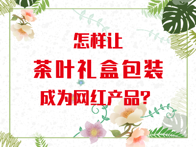 在山東，如何讓茶葉禮盒包裝成為網(wǎng)紅產(chǎn)品？